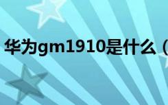 华为gm1910是什么（gm1910是什么手机）