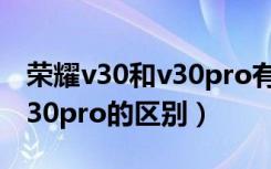 荣耀v30和v30pro有什么区别（荣耀v30和v30pro的区别）