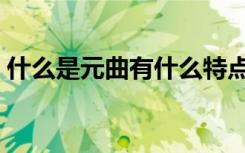 什么是元曲有什么特点（元曲的特点是什么）