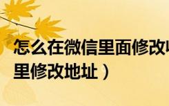 怎么在微信里面修改收货地址（手机微信在哪里修改地址）