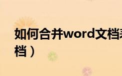 如何合并word文档表格（如何合并word文档）