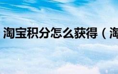 淘宝积分怎么获得（淘宝积分怎么快速获得）