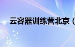 云容器训练营北京（容器云是什么技术）