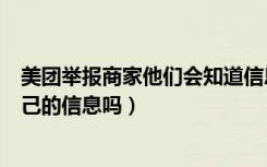 美团举报商家他们会知道信息吗（美团举报商家商家知道自己的信息吗）