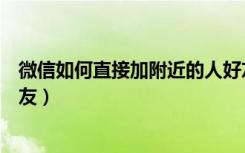 微信如何直接加附近的人好友（微信怎么添加附近的人为好友）