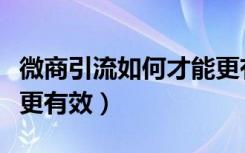 微商引流如何才能更有效（微商引流如何才能更有效）