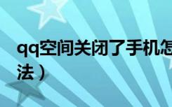 qq空间关闭了手机怎么开通（qq空间关闭方法）