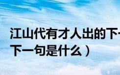 江山代有才人出的下一句（江山代有才人出的下一句是什么）