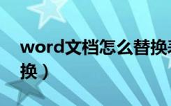 word文档怎么替换表格（word文档怎么替换）