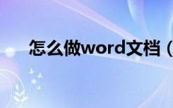 怎么做word文档（怎么做word文档）