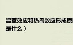 温室效应和热岛效应形成原因（热岛效应与温室效应的区别是什么）