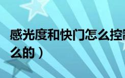 感光度和快门怎么控制（感光度是用来控制什么的）