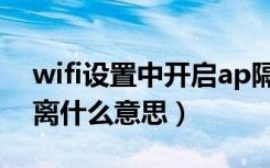 wifi设置中开启ap隔离什么意思（wifiap隔离什么意思）