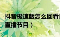 抖音极速版怎么回看直播（抖音极速版怎么看直播节目）