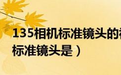 135相机标准镜头的视角是什么（135相机的标准镜头是）