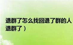 退群了怎么找回退了群的人（微信群有人退群怎么知道是谁退群了）