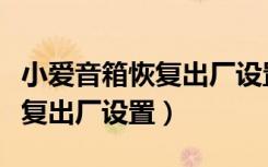 小爱音箱恢复出厂设置就没反应（小爱音箱恢复出厂设置）