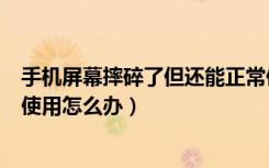 手机屏幕摔碎了但还能正常使用（手机屏摔碎了但是能正常使用怎么办）