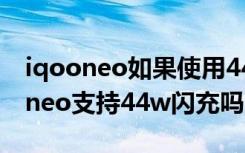 iqooneo如果使用44w快充会有什么（iqooneo支持44w闪充吗）