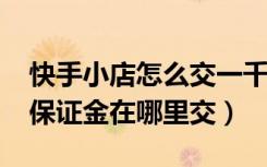 快手小店怎么交一千保证金（快手小店1000保证金在哪里交）