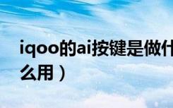 iqoo的ai按键是做什么的（iqoo的ai键有什么用）