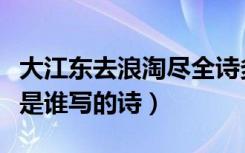 大江东去浪淘尽全诗多少字（大江东去浪淘尽是谁写的诗）