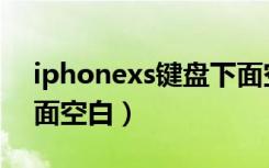 iphonexs键盘下面空白（iphonexs键盘下面空白）