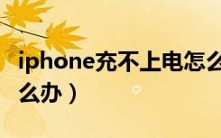 iphone充不上电怎么办（iphone充不上电怎么办）