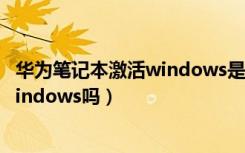 华为笔记本激活windows是什么意思（华为笔记本系统是windows吗）