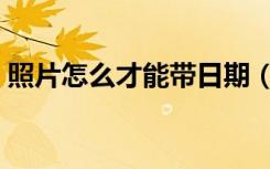 照片怎么才能带日期（照片怎么带日期时间）