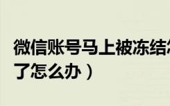 微信账号马上被冻结怎么办（微信账号被冻结了怎么办）