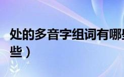 处的多音字组词有哪些（处的多音字组词有哪些）