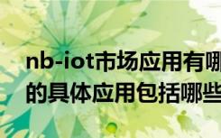 nb-iot市场应用有哪些成熟方案（NB一IoT的具体应用包括哪些）