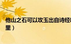 他山之石可以攻玉出自诗经哪里（他山之石可以攻玉出自哪里）