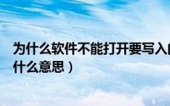 为什么软件不能打开要写入的文件（不能打开要写入的文件什么意思）