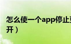 怎么使一个app停止更新（app更新只显示打开）