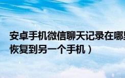 安卓手机微信聊天记录在哪里恢复（安卓微信聊天记录怎么恢复到另一个手机）