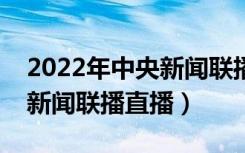 2022年中央新闻联播直播（网络电视怎么看新闻联播直播）
