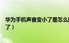 华为手机声音变小了是怎么回事（为什么华为手机声音变小了）