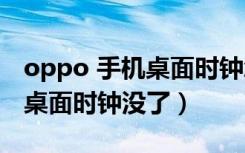 oppo 手机桌面时钟怎么不见了（oppo手机桌面时钟没了）