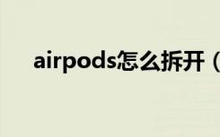 airpods怎么拆开（airpods怎么拆开）