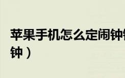 苹果手机怎么定闹钟铃声（苹果手机怎么定闹钟）