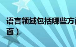 语言领域包括哪些方面（健康领域包括哪些方面）