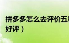 拼多多怎么去评价五星好评（拼多多怎么五星好评）