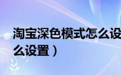 淘宝深色模式怎么设置ios（淘宝深色模式怎么设置）