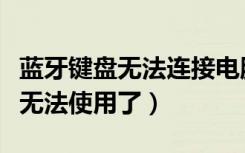 蓝牙键盘无法连接电脑（蓝牙键盘用着用着就无法使用了）