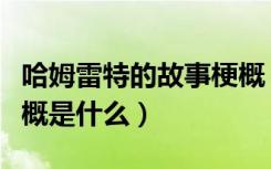 哈姆雷特的故事梗概（《哈姆雷特》的故事梗概是什么）