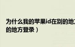 为什么我的苹果id在别的地方登录（为什么我的苹果id在别的地方登录）