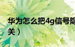 华为怎么把4g信号隐藏（华为手机4g隐藏开关）