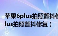 苹果6plus拍照颤抖修复需要多少钱（苹果6plus拍照颤抖修复）